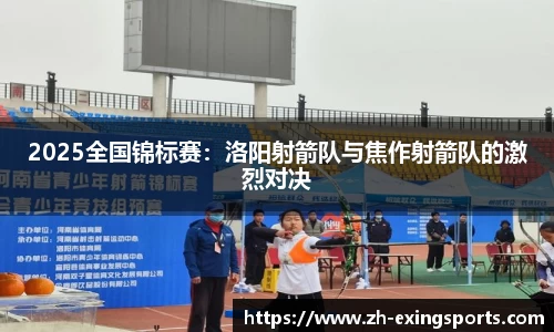 2025全国锦标赛:洛阳射箭队与焦作射箭队的激烈对决