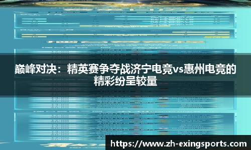 巅峰对决:精英赛争夺战济宁电竞vs惠州电竞的精彩纷呈较量