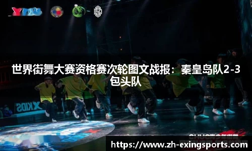 世界街舞大赛资格赛次轮图文战报:秦皇岛队2-3包头队