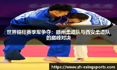 世界锦标赛季军争夺:赣州柔道队与西安柔道队的巅峰对决